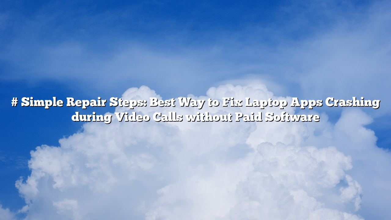 # Simple Repair Steps: Best Way to Fix Laptop Apps Crashing during Video Calls without Paid Software