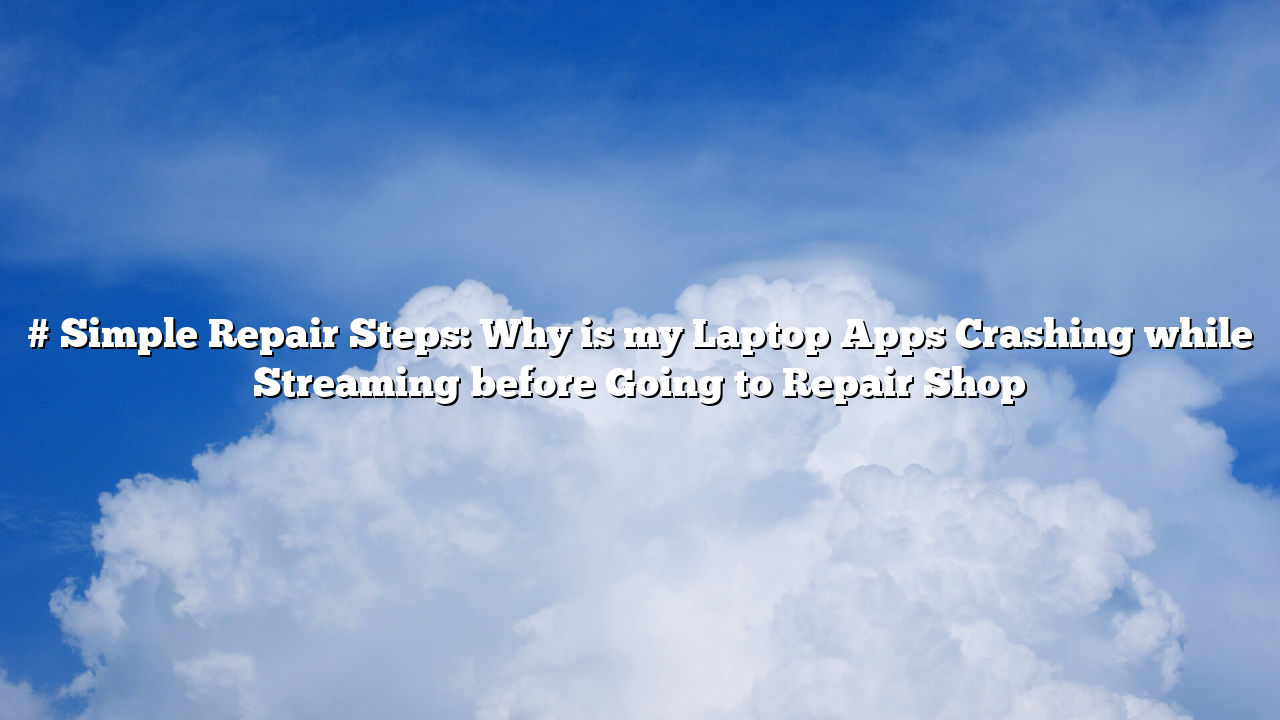# Simple Repair Steps: Why is my Laptop Apps Crashing while Streaming before Going to Repair Shop