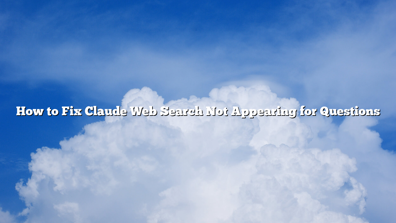 How to Fix Claude Web Search Not Appearing for Questions