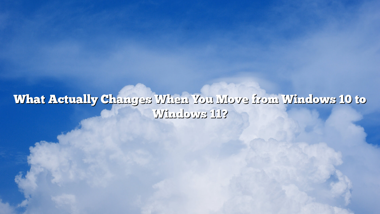 What Actually Changes When You Move from Windows 10 to Windows 11?