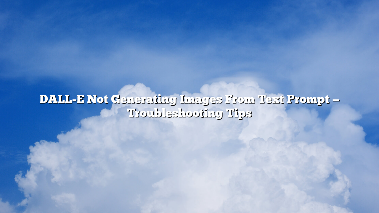 DALL-E Not Generating Images From Text Prompt — Troubleshooting Tips